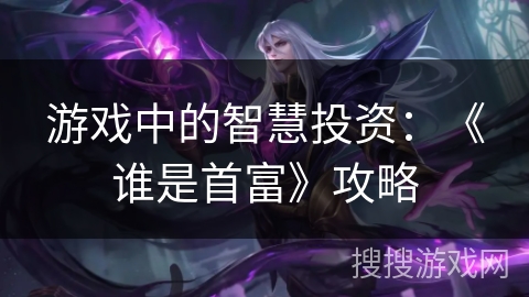 游戏中的智慧投资：《谁是首富》攻略