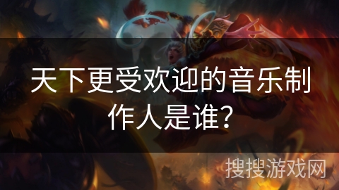 天下更受欢迎的音乐制作人是谁？