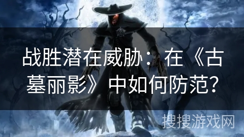 战胜潜在威胁：在《古墓丽影》中如何防范？