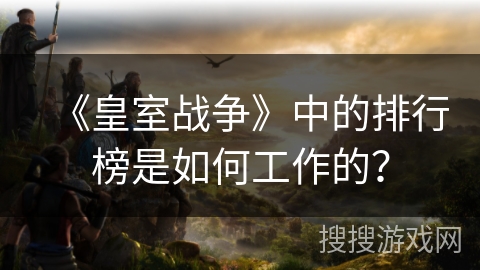 《皇室战争》中的排行榜是如何工作的？