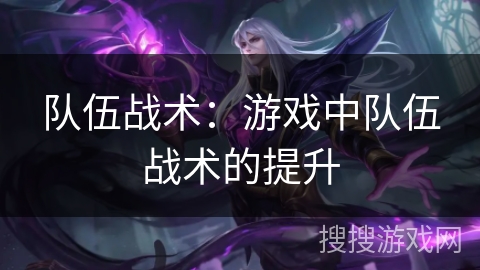 队伍战术：游戏中队伍战术的提升