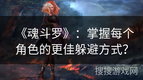 《魂斗罗》：掌握每个角色的更佳躲避方式？