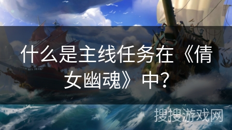 什么是主线任务在《倩女幽魂》中？