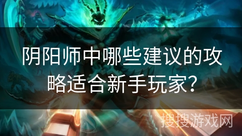 阴阳师中哪些建议的攻略适合新手玩家？