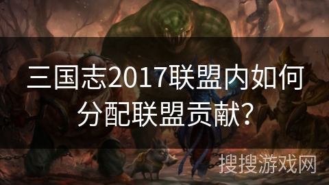 三国志2017联盟内如何分配联盟贡献？