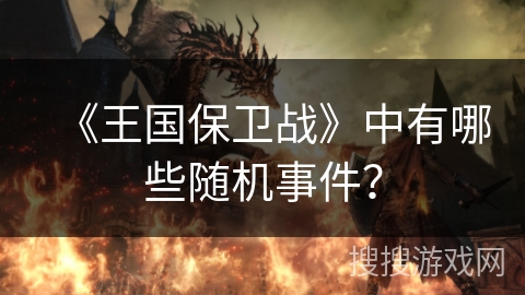 《王国保卫战》中有哪些随机事件？
