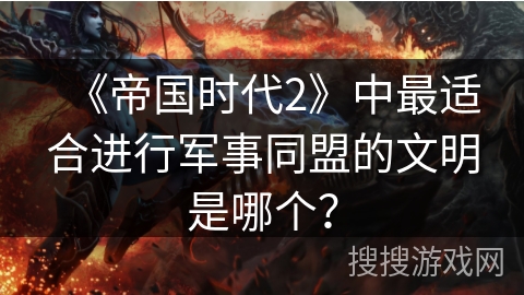 《帝国时代2》中最适合进行军事同盟的文明是哪个？