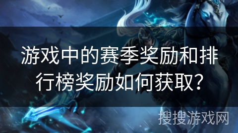 游戏中的赛季奖励和排行榜奖励如何获取？