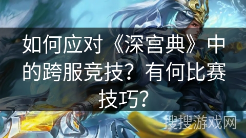 如何应对《深宫典》中的跨服竞技？有何比赛技巧？