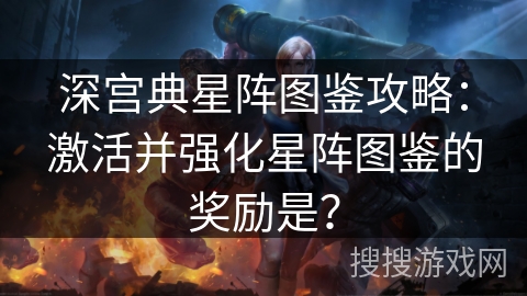 深宫典星阵图鉴攻略：激活并强化星阵图鉴的奖励是？