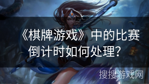 《棋牌游戏》中的比赛倒计时如何处理？