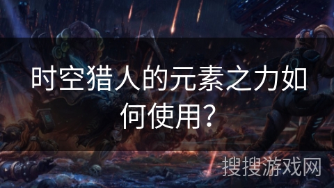时空猎人的元素之力如何使用？