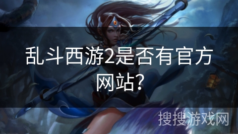 乱斗西游2是否有官方网站？