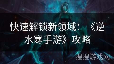快速解锁新领域：《逆水寒手游》攻略