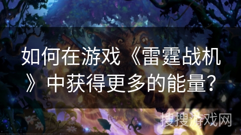 如何在游戏《雷霆战机》中获得更多的能量？