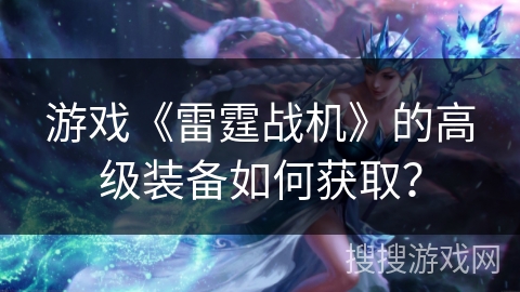 游戏《雷霆战机》的高级装备如何获取？
