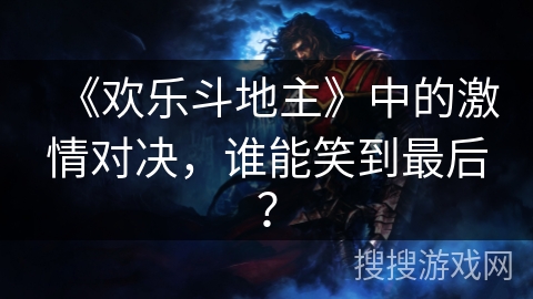 《欢乐斗地主》中的激情对决，谁能笑到最后？
