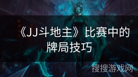 《JJ斗地主》比赛中的牌局技巧