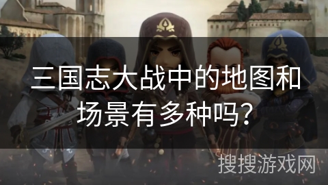 三国志大战中的地图和场景有多种吗？