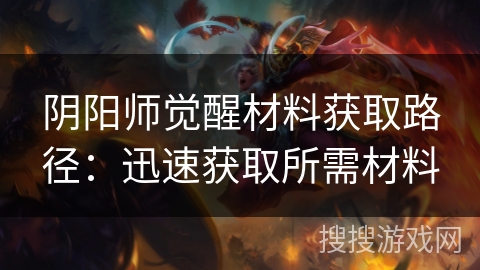 阴阳师觉醒材料获取路径：迅速获取所需材料