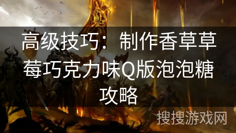 高级技巧：制作香草草莓巧克力味Q版泡泡糖攻略