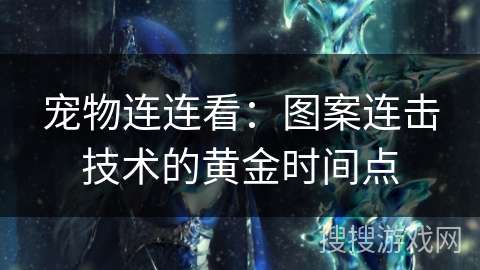 宠物连连看：图案连击技术的黄金时间点
