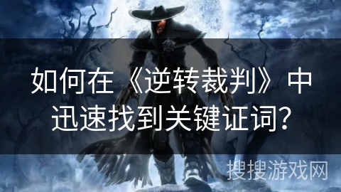 如何在《逆转裁判》中迅速找到关键证词？