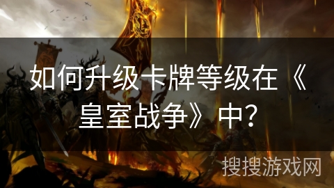 如何升级卡牌等级在《皇室战争》中？