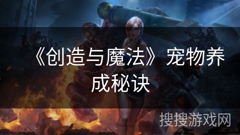 《创造与魔法》宠物养成秘诀