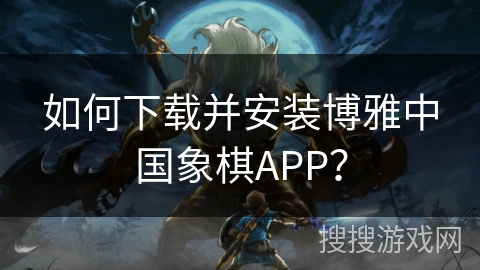 如何下载并安装博雅中国象棋APP？