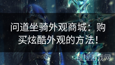 问道坐骑外观商城：购买炫酷外观的方法！