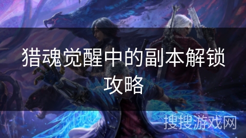 猎魂觉醒中的副本解锁攻略