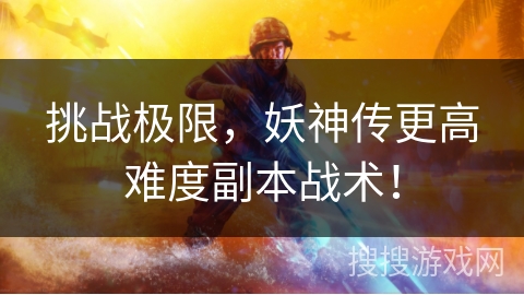 挑战极限，妖神传更高难度副本战术！