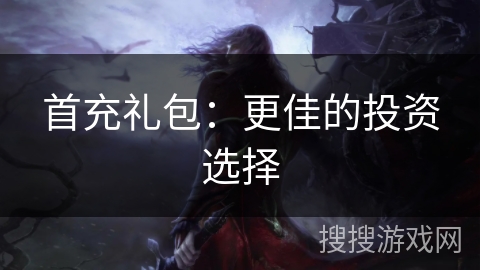 首充礼包：更佳的投资选择