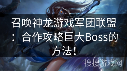 召唤神龙游戏军团联盟：合作攻略巨大Boss的方法！