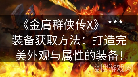 《金庸群侠传X》 *** 装备获取方法：打造完美外观与属性的装备！