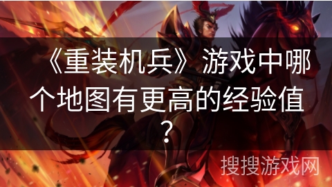 《重装机兵》游戏中哪个地图有更高的经验值？