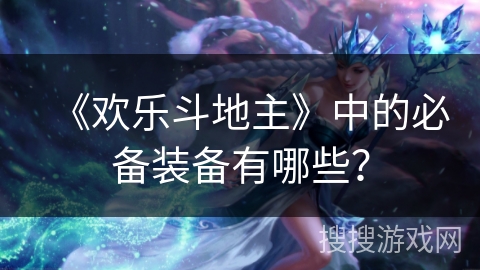 《欢乐斗地主》中的必备装备有哪些? 《欢乐斗地主》中的必备装备有哪些?