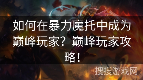 如何在暴力魔托中成为巅峰玩家？巅峰玩家攻略！
