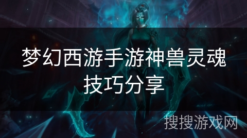 梦幻西游手游神兽灵魂技巧分享