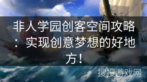 非人学园创客空间攻略：实现创意梦想的好地方！