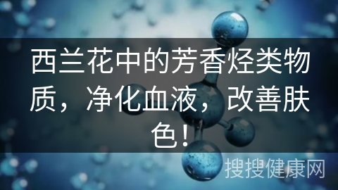 西兰花中的芳香烃类物质，净化血液，改善肤色！