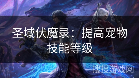 圣域伏魔录：提高宠物技能等级