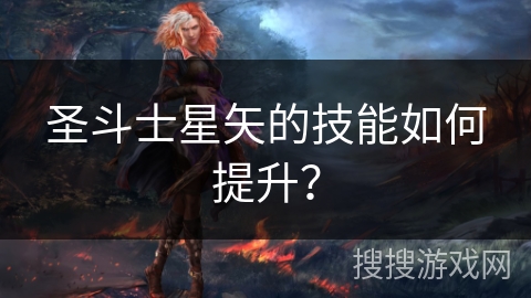 圣斗士星矢的技能如何提升？