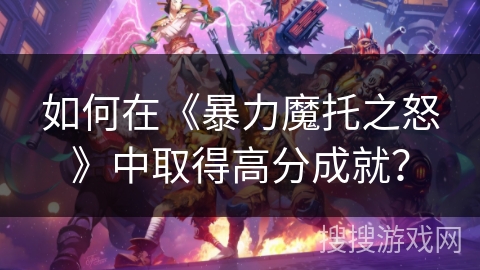 如何在《暴力魔托之怒》中取得高分成就？