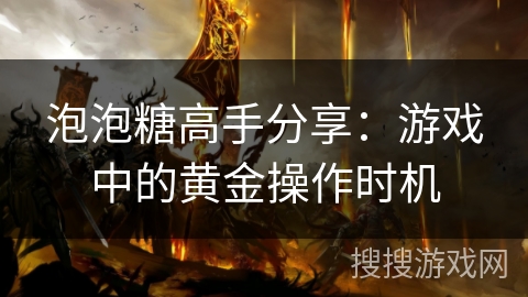 泡泡糖高手分享：游戏中的黄金操作时机