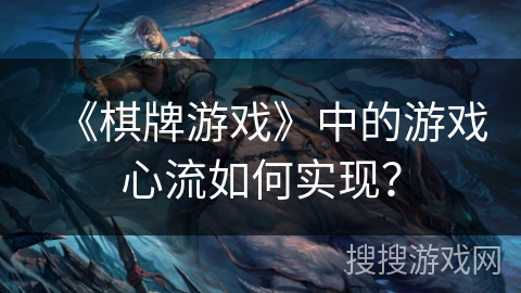 《棋牌游戏》中的游戏心流如何实现？