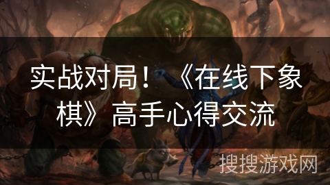 实战对局！《在线下象棋》高手心得交流