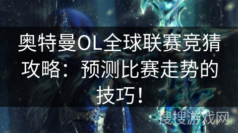 奥特曼OL全球联赛竞猜攻略：预测比赛走势的技巧！