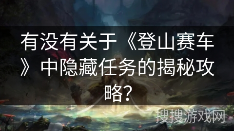 有没有关于《登山赛车》中隐藏任务的揭秘攻略? 有没有关于《登山赛车》中隐藏任务的揭秘攻略?